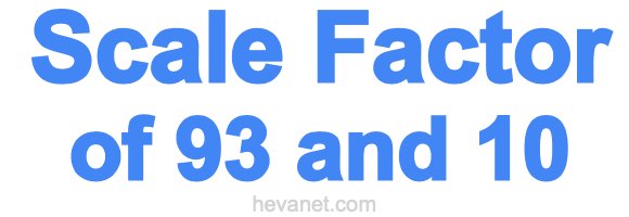 Scale Factor of 93 and 10