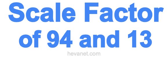 Scale Factor of 94 and 13