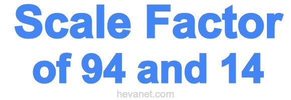Scale Factor of 94 and 14