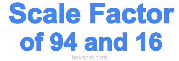 Scale Factor of 94 and 16