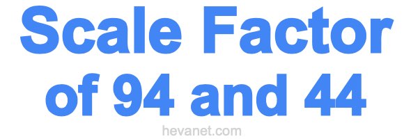 Scale Factor of 94 and 44