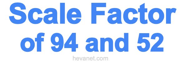 Scale Factor of 94 and 52