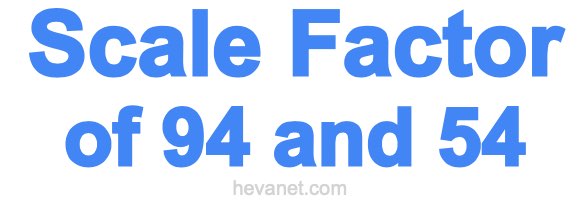 Scale Factor of 94 and 54