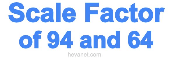 Scale Factor of 94 and 64