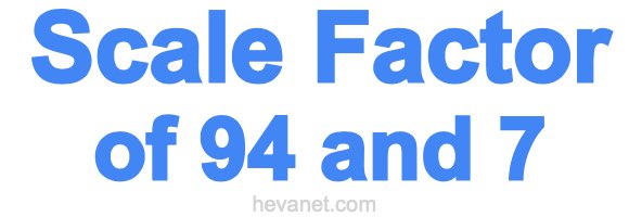 Scale Factor of 94 and 7