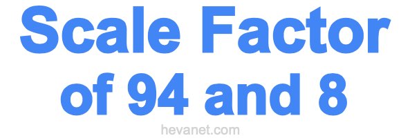 Scale Factor of 94 and 8