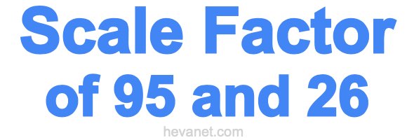 Scale Factor of 95 and 26