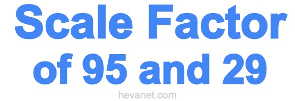 Scale Factor of 95 and 29 Scale Factor of 95 and 29