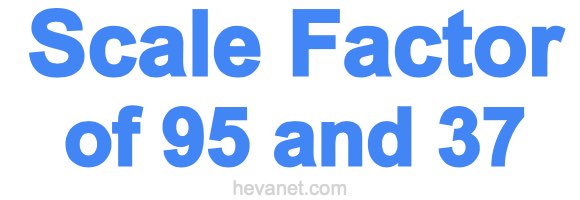 Scale Factor of 95 and 37