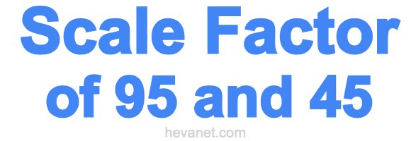 Scale Factor of 95 and 45 Scale Factor of 95 and 45