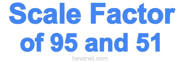 Scale Factor of 95 and 51 Scale Factor of 95 and 51
