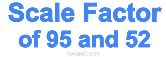 Scale Factor of 95 and 52 Scale Factor of 95 and 52