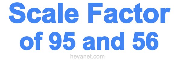 Scale Factor of 95 and 56