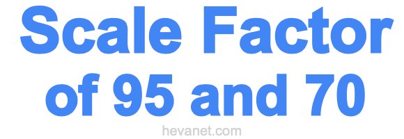 Scale Factor of 95 and 70 Scale Factor of 95 and 70
