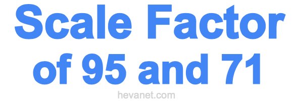 Scale Factor of 95 and 71