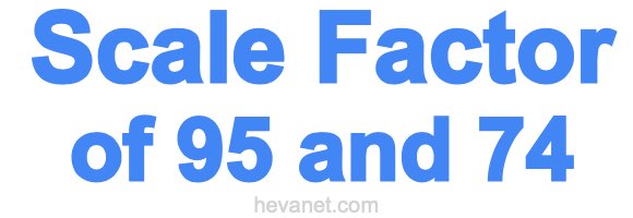 Scale Factor of 95 and 74 Scale Factor of 95 and 74