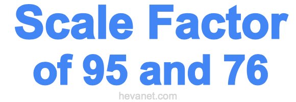 Scale Factor of 95 and 76 Scale Factor of 95 and 76
