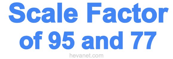 Scale Factor of 95 and 77 Scale Factor of 95 and 77