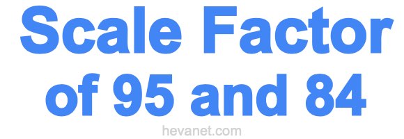 Scale Factor of 95 and 84 Scale Factor of 95 and 84