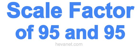 Scale Factor of 95 and 95 Scale Factor of 95 and 95
