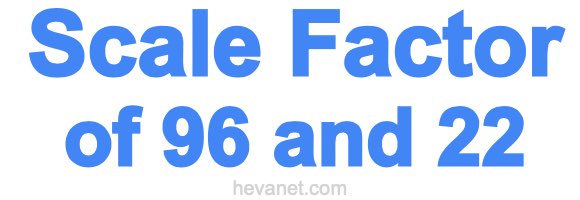 Scale Factor of 96 and 22 Scale Factor of 96 and 22