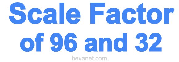 Scale Factor of 96 and 32 Scale Factor of 96 and 32