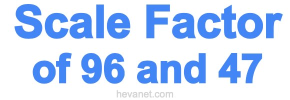 Scale Factor of 96 and 47 Scale Factor of 96 and 47