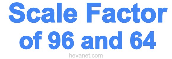 Scale Factor of 96 and 64