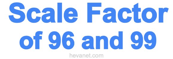 Scale Factor of 96 and 99