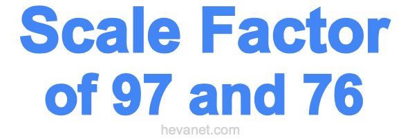 Scale Factor of 97 and 76