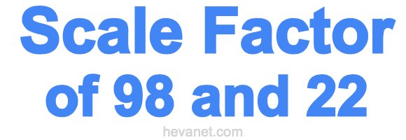Scale Factor of 98 and 22 Scale Factor of 98 and 22