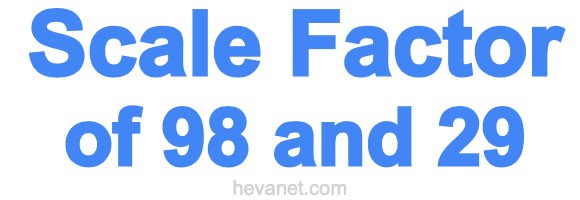 Scale Factor of 98 and 29 Scale Factor of 98 and 29