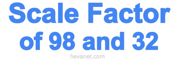 Scale Factor of 98 and 32 Scale Factor of 98 and 32