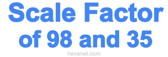 Scale Factor of 98 and 35 Scale Factor of 98 and 35