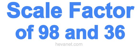 Scale Factor of 98 and 36 Scale Factor of 98 and 36
