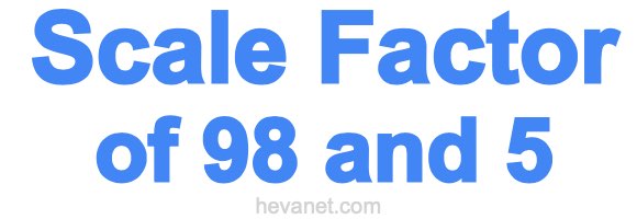 Scale Factor of 98 and 5