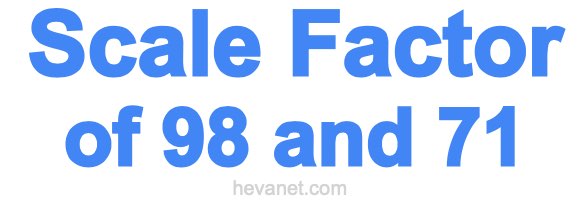 Scale Factor of 98 and 71 Scale Factor of 98 and 71