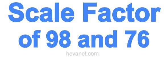 Scale Factor of 98 and 76 Scale Factor of 98 and 76