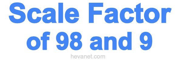 Scale Factor of 98 and 9