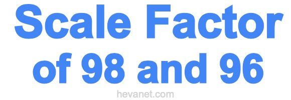 Scale Factor of 98 and 96 Scale Factor of 98 and 96