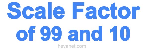 Scale Factor of 99 and 10
