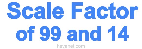 Scale Factor of 99 and 14 Scale Factor of 99 and 14