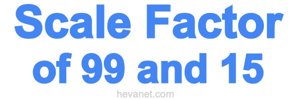 Scale Factor of 99 and 15