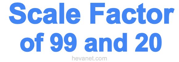 Scale Factor of 99 and 20 Scale Factor of 99 and 20