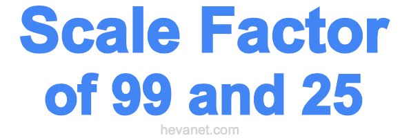 Scale Factor of 99 and 25