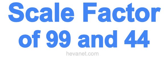 Scale Factor of 99 and 44 Scale Factor of 99 and 44