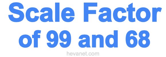 Scale Factor of 99 and 68