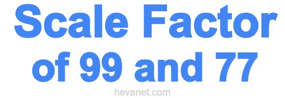 Scale Factor of 99 and 77