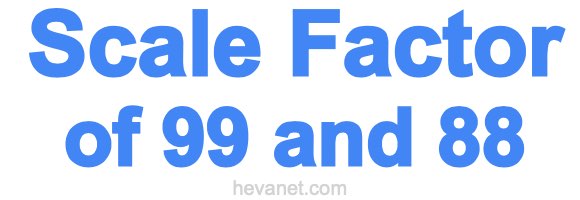 Scale Factor of 99 and 88 Scale Factor of 99 and 88